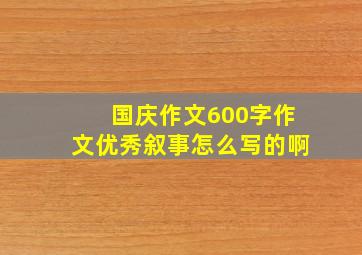 国庆作文600字作文优秀叙事怎么写的啊