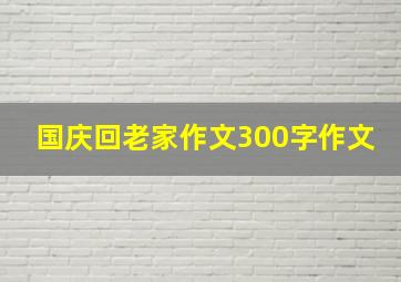 国庆回老家作文300字作文