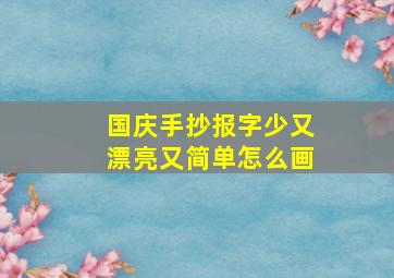 国庆手抄报字少又漂亮又简单怎么画