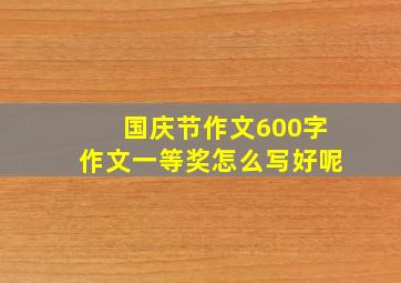 国庆节作文600字作文一等奖怎么写好呢