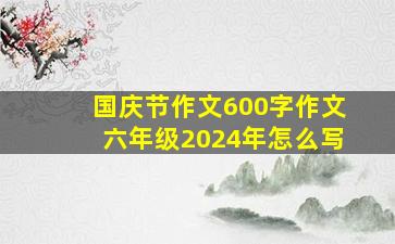 国庆节作文600字作文六年级2024年怎么写