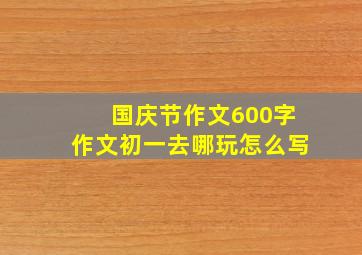 国庆节作文600字作文初一去哪玩怎么写