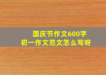 国庆节作文600字初一作文范文怎么写呀