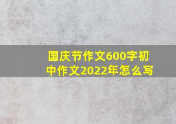 国庆节作文600字初中作文2022年怎么写