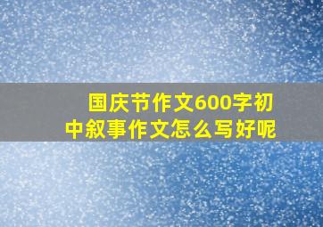 国庆节作文600字初中叙事作文怎么写好呢