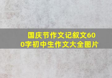 国庆节作文记叙文600字初中生作文大全图片