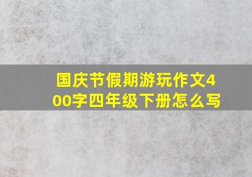 国庆节假期游玩作文400字四年级下册怎么写