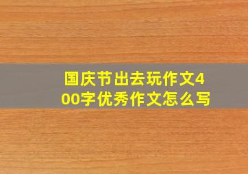 国庆节出去玩作文400字优秀作文怎么写