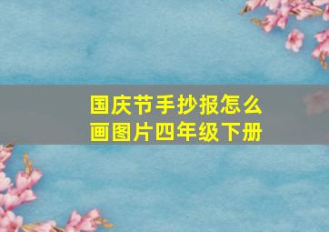 国庆节手抄报怎么画图片四年级下册