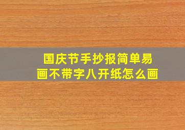 国庆节手抄报简单易画不带字八开纸怎么画