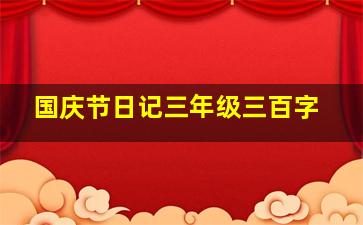 国庆节日记三年级三百字