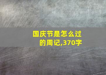 国庆节是怎么过的周记,370字