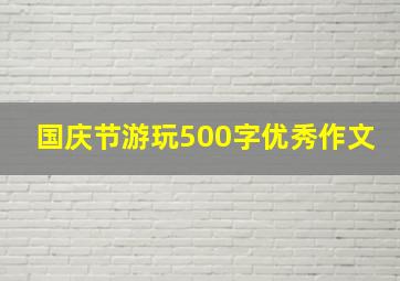 国庆节游玩500字优秀作文