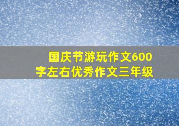 国庆节游玩作文600字左右优秀作文三年级