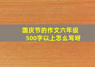 国庆节的作文六年级500字以上怎么写呀