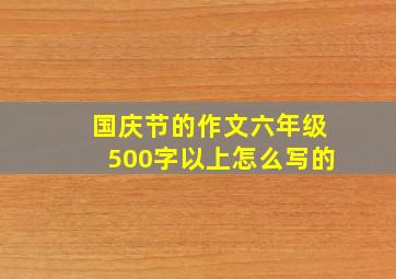 国庆节的作文六年级500字以上怎么写的