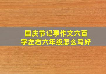 国庆节记事作文六百字左右六年级怎么写好