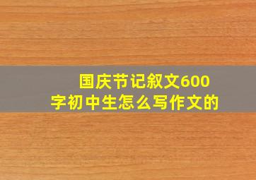 国庆节记叙文600字初中生怎么写作文的