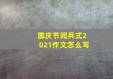 国庆节阅兵式2021作文怎么写