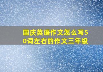 国庆英语作文怎么写50词左右的作文三年级