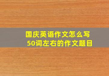 国庆英语作文怎么写50词左右的作文题目