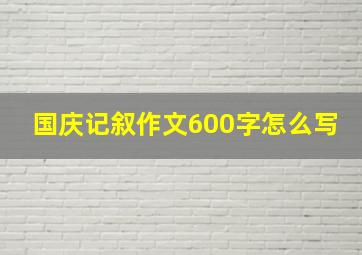 国庆记叙作文600字怎么写