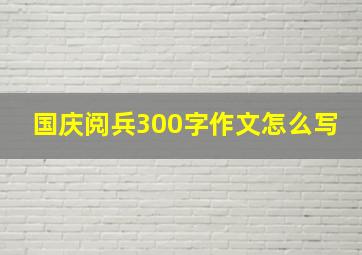 国庆阅兵300字作文怎么写