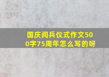 国庆阅兵仪式作文500字75周年怎么写的呀