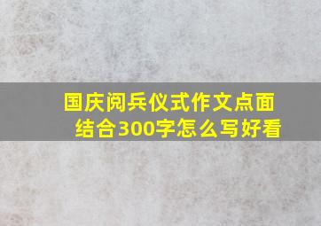 国庆阅兵仪式作文点面结合300字怎么写好看