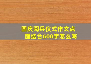 国庆阅兵仪式作文点面结合600字怎么写