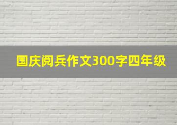 国庆阅兵作文300字四年级