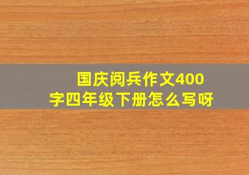 国庆阅兵作文400字四年级下册怎么写呀