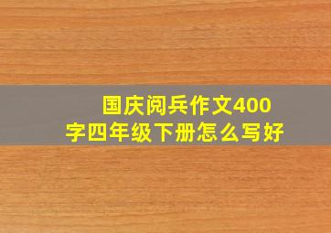 国庆阅兵作文400字四年级下册怎么写好