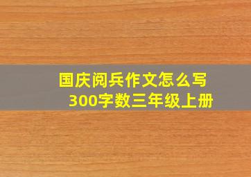 国庆阅兵作文怎么写300字数三年级上册