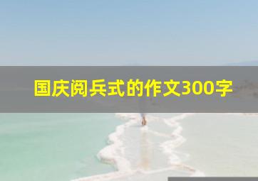 国庆阅兵式的作文300字