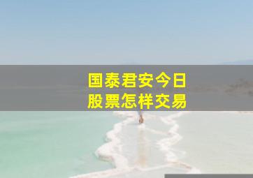 国泰君安今日股票怎样交易