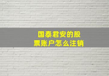 国泰君安的股票账户怎么注销