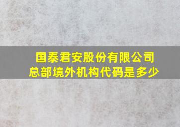 国泰君安股份有限公司总部境外机构代码是多少