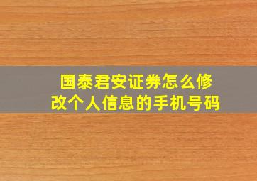 国泰君安证券怎么修改个人信息的手机号码