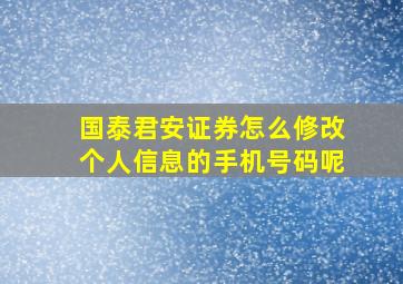 国泰君安证券怎么修改个人信息的手机号码呢