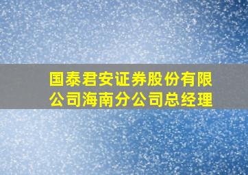 国泰君安证券股份有限公司海南分公司总经理