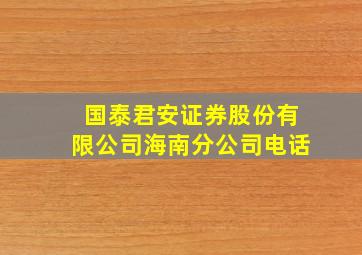 国泰君安证券股份有限公司海南分公司电话