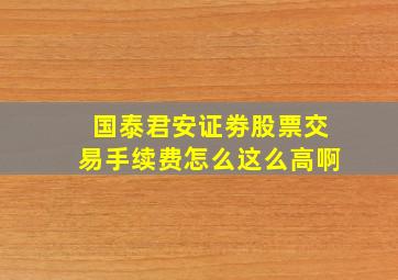 国泰君安证劵股票交易手续费怎么这么高啊