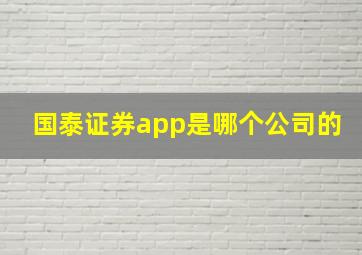 国泰证券app是哪个公司的