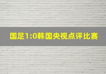 国足1:0韩国央视点评比赛