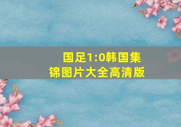 国足1:0韩国集锦图片大全高清版