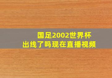 国足2002世界杯出线了吗现在直播视频