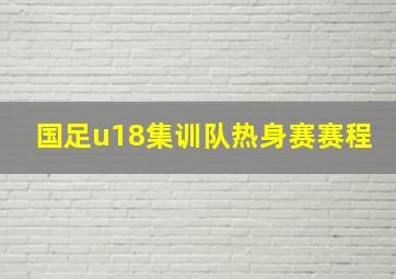 国足u18集训队热身赛赛程