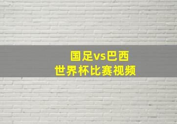 国足vs巴西世界杯比赛视频