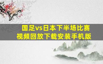 国足vs日本下半场比赛视频回放下载安装手机版